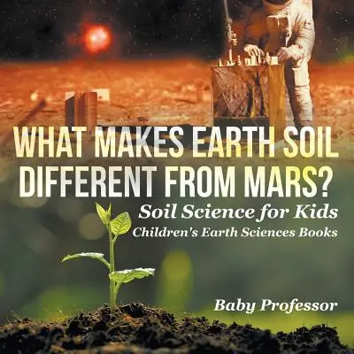 Was unterscheidet den Erdboden vom Mars? - Bodenkunde für Kinder - Geowissenschaftliche Kinderbücher - What Makes Earth Soil Different from Mars? - Soil Science for Kids - Children's Earth Sciences Books
