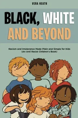 Schwarz, Weiß und mehr: Rassismus und Intoleranz ganz einfach für Kinder (Ein antirassistisches Kinderbuch) - Black, White and Beyond: Racism and Intolerance Made Plain and Simple for Kids (An Anti-racist Children's Book)