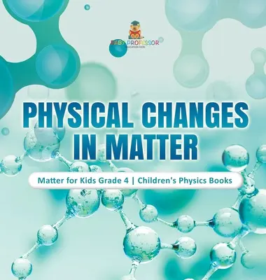 Physikalische Veränderungen in der Materie - Matter for Kids Grade 4 - Physikalische Bücher für Kinder - Physical Changes in Matter - Matter for Kids Grade 4 - Children's Physics Books