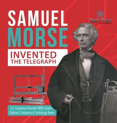 Samuel Morse erfand den Telegrafen - Die Wirtschaft der USA Mitte des 18. Jahrhunderts Klasse 5 - Computer- und Technologiebücher für Kinder - Samuel Morse Invented the Telegraph - U.S. Economy in the mid-1800s Grade 5 - Children's Computers & Technology Books