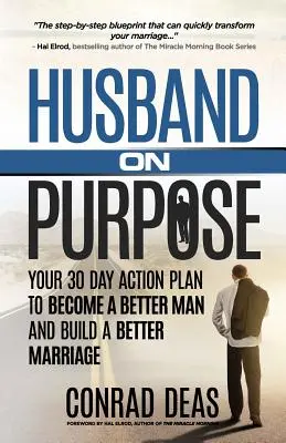 Husband On Purpose: Ihr 30-Tage-Aktionsplan, um ein besserer Mann zu werden und eine bessere Ehe zu führen - Husband On Purpose: Your 30 Day Action Plan to Become a Better Man and Build a Better Marriage