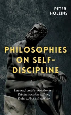 Philosophien zur Selbstdisziplinierung: Lektionen von den größten Denkern der Geschichte darüber, wie man beginnt, durchhält, beendet und etwas erreicht - Philosophies on Self-Discipline: Lessons from History's Greatest Thinkers on How to Start, Endure, Finish, & Achieve