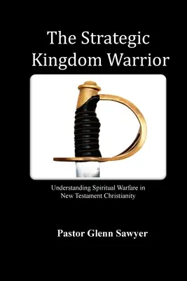 Der strategische Königreichskrieger: Geistliche Kampfführung im neutestamentlichen Christentum verstehen - The Strategic Kingdom Warrior: Understanding Spiritual Warfare in New Testament Christianity