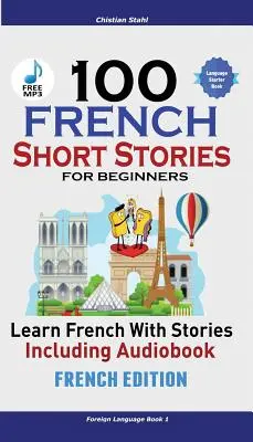 100 französische Kurzgeschichten für Anfänger Französisch lernen mit Geschichten inklusive Hörbuch: (Französische Ausgabe Fremdsprache Buch 1) - 100 French Short Stories for Beginners Learn French with Stories Including Audiobook: (French Edition Foreign Language Book 1)