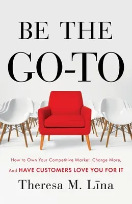 Be the Go-To: Wie Sie Ihren Wettbewerbsmarkt beherrschen, mehr Geld verlangen und Ihre Kunden Sie dafür lieben - Be the Go-To: How to Own Your Competitive Market, Charge More, and Have Customers Love You For It