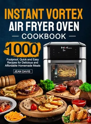 Instant Vortex Air Fryer Oven Kochbuch: 1000 narrensichere, schnelle und einfache Rezepte für leckere und preiswerte Hausmannskost - Instant Vortex Air Fryer Oven Cookbook: 1000 Foolproof, Quick and Easy Recipes for Delicious and Affordable Homemade Meals