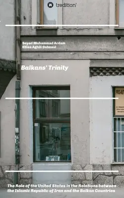 Die Dreieinigkeit des Balkans: Die Rolle der Vereinigten Staaten in den Beziehungen zwischen der Islamischen Republik Iran und den Balkanländern - Balkans' Trinity: The Role of the United States in the Relations between the Islamic Republic of Iran and the Balkan Countries