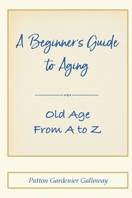 Ein Leitfaden für Anfänger zum Altern: Das Alter von A bis Z - A Beginner's Guide to Aging: Old Age From A to Z