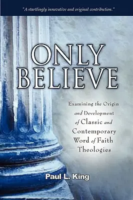 Glaube nur: Untersuchung des Ursprungs und der Entwicklung klassischer und zeitgenössischer Theologien des Wortes des Glaubens - Only Believe: Examining the Origin and Development of Classic and Contemporary Word of Faith Theologies