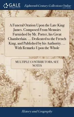 A Funeral Oration Upon the Late King James. Zusammengestellt aus den Memoiren von Mr. Porter, seinem Großkämmerer. ... Gewidmet dem französischen König, einem - A Funeral Oration Upon the Late King James. Composed from Memoirs Furnished by Mr. Porter, His Great Chamberlain. ... Dedicated to the French King, an