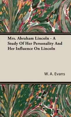 Mrs. Abraham Lincoln - Eine Untersuchung ihrer Persönlichkeit und ihres Einflusses auf Lincoln - Mrs. Abraham Lincoln - A Study of Her Personality and Her Influence on Lincoln