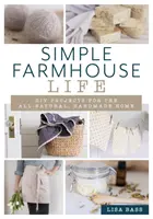 Einfaches Leben auf dem Bauernhof: DIY-Projekte für ein natürliches, handgemachtes Zuhause - Simple Farmhouse Life: DIY Projects for the All-Natural, Handmade Home