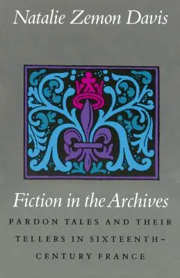 Fiktion in den Archiven: Begnadigungsgeschichten und ihre Erzähler im Frankreich des sechzehnten Jahrhunderts - Fiction in the Archives: Pardon Tales and Their Tellers in Sixteenth-Century France