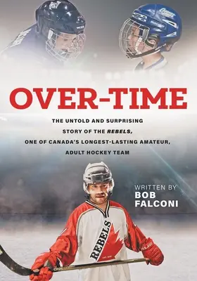 Over-Time: Die unerzählte und überraschende Geschichte der Rebels, einer der ältesten Amateur-Hockeymannschaften Kanadas für Erwachsene - Over-Time: The untold and surprising story of the Rebels, One of Canada's longest-lasting amateur, adult hockey teams