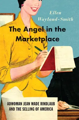 Der Engel auf dem Marktplatz: Die Werbefrau Jean Wade Rindlaub und der Verkauf von Amerika - The Angel in the Marketplace: Adwoman Jean Wade Rindlaub and the Selling of America