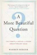 Eine schönere Frage: Die Macht des Fragens, um bahnbrechende Ideen zu entwickeln - A More Beautiful Question: The Power of Inquiry to Spark Breakthrough Ideas