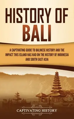 Geschichte von Bali: Ein fesselnder Leitfaden zur balinesischen Geschichte und dem Einfluss, den diese Insel auf die Geschichte Indonesiens und Südostasiens hatte - History of Bali: A Captivating Guide to Balinese History and the Impact This Island Has Had on the History of Indonesia and Southeast A