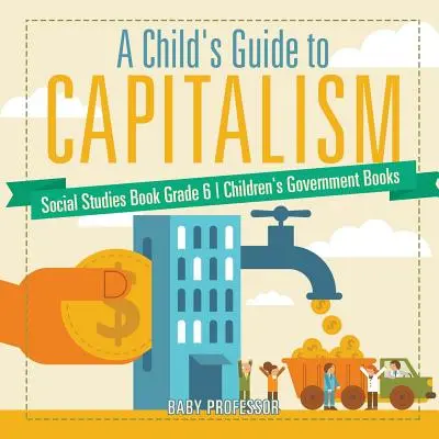 A Child's Guide to Capitalism - Sozialkundebuch Klasse 6 - Regierungsbücher für Kinder - A Child's Guide to Capitalism - Social Studies Book Grade 6 - Children's Government Books