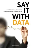 Sagen Sie es mit Daten: Ein prägnanter Leitfaden für Ihre Argumentation und Ergebnisse - Say It with Data: A Concise Guide to Making Your Case and Getting Results