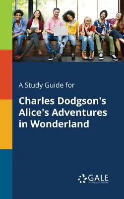 Ein Studienführer für Charles Dodgsons Alices Abenteuer im Wunderland - A Study Guide for Charles Dodgson's Alice's Adventures in Wonderland