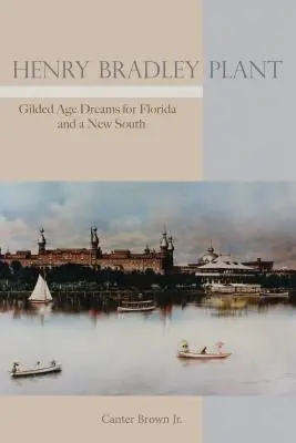 Henry Bradley Plant: Träume aus dem Goldenen Zeitalter für Florida und einen neuen Süden - Henry Bradley Plant: Gilded Age Dreams for Florida and a New South