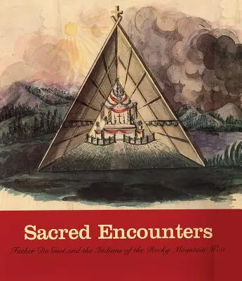 Heilige Begegnungen: Pater de Smet und die Indianer in den westlichen Rocky Mountains - Sacred Encounters: Father de Smet and the Indians of the Rocky Mountain West