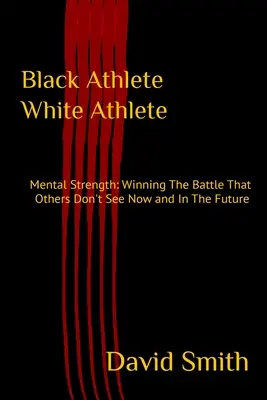 Schwarzer Sportler - Weißer Sportler: Mentale Stärke: Den Kampf gewinnen, den andere nicht sehen, jetzt und in Zukunft - Black Athlete White Athlete: Mental Strength: Winning The Battle That Others Don't See Now And In The Future