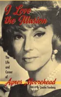 Ich liebe die Illusion: Das Leben und die Karriere von Agnes Moorehead, 2. Auflage (gebunden) - I Love the Illusion: The Life and Career of Agnes Moorehead, 2nd edition (hardback)