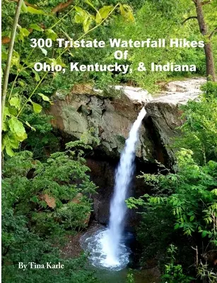 300 Wanderungen zu den Wasserfällen von Ohio, Kentucky und Indiana im Dreiländereck - 300 Tristate Waterfall Hikes of Ohio, Kentucky & Indiana