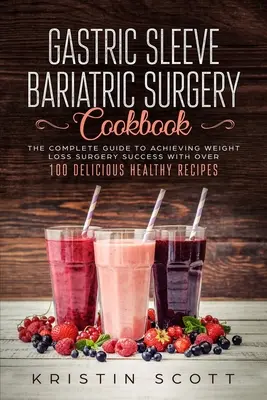 Kochbuch für die bariatrische Chirurgie mit Magenhülse: Der komplette Leitfaden für eine erfolgreiche Gewichtsreduktion mit über 100 gesunden und leckeren Rezepten - Gastric Sleeve Bariatric Surgery Cookbook: The Complete Guide to Achieving Weight Loss Surgery Success with Over 100 Healthy Delicious Recipes