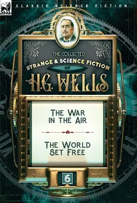 The Collected Strange & Science Fiction von H. G. Wells: Band 6-Der Krieg in der Luft & Die befreite Welt - The Collected Strange & Science Fiction of H. G. Wells: Volume 6-The War in the Air & The World Set Free