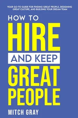 Wie man großartige Mitarbeiter einstellt und behält: Ihr Leitfaden, um großartige Mitarbeiter zu finden, eine großartige Unternehmenskultur zu schaffen und Ihr Traumteam aufzubauen - How to Hire and Keep Great People: Your go-to guide for finding great people, designing great culture, and building your dream team
