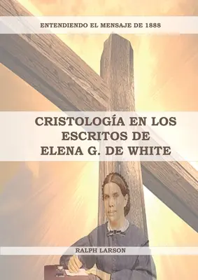 Cristologa en los Escritos de Elena G. de White: (La Naturaleza de Cristo, La Cruz de Cristo, Cristologa Adventista y el mensaje de 1888 clarificado