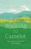 Zu Fuß nach Camelot: Eine Pilgerreise entlang des MacMillan Way durch das Herz des ländlichen Englands - Walking to Camelot: A Pilgrimage Along the MacMillan Way Through the Heart of Rural England
