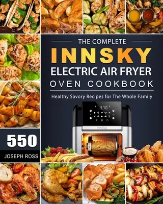 Das komplette Innsky Elektro-Luftfritier-Ofen Kochbuch: 550 gesunde und schmackhafte Rezepte für die ganze Familie - The Complete Innsky Electric Air Fryer Oven Cookbook: 550 Healthy Savory Recipes for The Whole Family