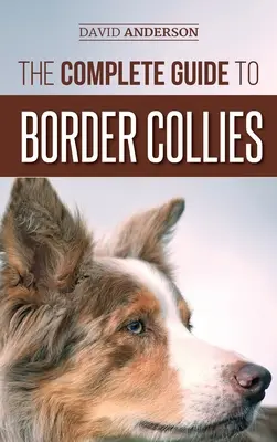 Der vollständige Leitfaden für Border Collies: Training, Erziehung, Fütterung, Aufzucht und Liebe für Ihren neuen Border Collie Welpen - The Complete Guide to Border Collies: Training, teaching, feeding, raising, and loving your new Border Collie puppy