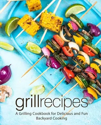 Grill-Rezepte: Ein Grill-Kochbuch für leckeres und lustiges Kochen im Garten (2. Auflage) - Grill Recipes: A Grilling Cookbook for Delicious and Fun Backyard Cooking (2nd Edition)