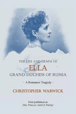 Das Leben und der Tod von Ella, Großfürstin von Russland: Eine Romanow-Tragödie - The Life and Death of Ella Grand Duchess of Russia: A Romanov Tragedy