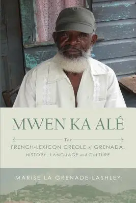 Mwen Ka Al: Das französisch-lexikalische Kreol von Grenada: Geschichte, Sprache und Kultur - Mwen Ka Al: The French-lexicon Creole of Grenada: History, Language and Culture