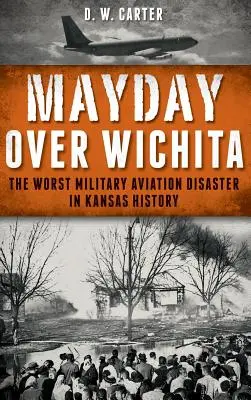 Mayday über Wichita: Die schlimmste militärische Luftfahrtkatastrophe in der Geschichte von Kansas - Mayday Over Wichita: The Worst Military Aviation Disaster in Kansas History