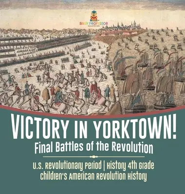 Sieg in Yorktown! Die letzten Schlachten der Revolution - US-Revolutionszeit - Geschichte 4. Klasse - Geschichte der Amerikanischen Revolution für Kinder - Victory in Yorktown! Final Battles of the Revolution - U.S. Revolutionary Period - History 4th Grade - Children's American Revolution History