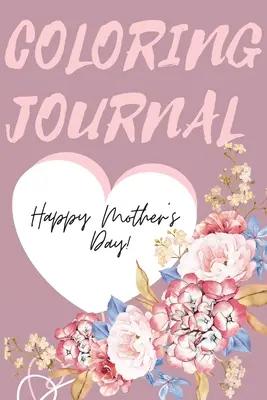 Happy Mother's Day Coloring Journal - Ein wunderschönes Malbuch zum Muttertag, das perfekte Geschenk für die beste Mutter der Welt. - Happy Mother's Day Coloring Journal.Stunning Coloring Journal for Mother's Day, the Perfect Gift for the Best Mum in the World.