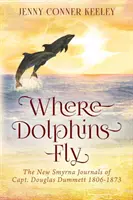 Wo Delphine fliegen: New Smyrna Journals of Capt. Douglas Dummett 1806-1873 - Where Dolphins Fly: New Smyrna Journals of Capt. Douglas Dummett 1806-1873
