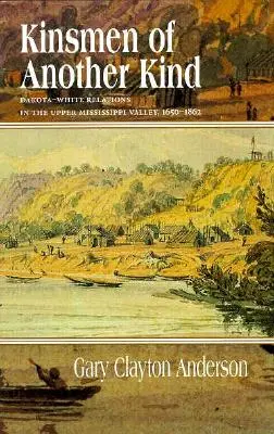 Verwandtschaft der anderen Art: Die Beziehungen zwischen Dakota und Weißen im oberen Mississippi-Tal, 1650-1862 - Kinsmen of Another Kind: Dakota-White Relations in the Upper Mississippi Valley, 1650-1862