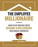 Der Angestellten-Millionär: Wie Sie mit Ihrem Tagesjob zum Millionär mit Mietobjekten werden - The Employee Millionaire: How to Use Your Day Job to Become a Millionaire with Rental Properties