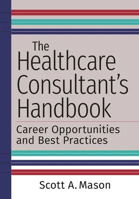 Das Handbuch für Berater im Gesundheitswesen: Karrieremöglichkeiten und bewährte Praktiken - The Healthcare Consultant's Handbook: Career Opportunities and Best Practices