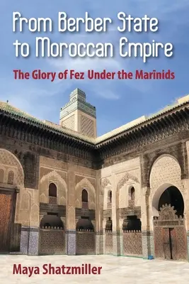 Vom Berberstaat zum marokkanischen Reich: Der Ruhm von Fes unter den Mariniden - From Berber State to Moroccan Empire: The Glory of Fez Under the Marinids