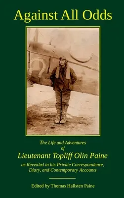 Against All Odds: Das Leben und die Abenteuer von Leutnant Topliff Olin Paine, wie sie in seiner privaten Korrespondenz, seinem Tagebuch und seinen Zeitzeugenberichten offenbart werden - Against All Odds: The Life and Adventures of Lieutenant Topliff Olin Paine as Revealed in his Private Correspondence, Diary, and Contemp
