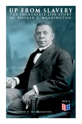 Aufwärts aus der Sklaverei: Die unglaubliche Lebensgeschichte von Booker T. Washington - Up From Slavery: The Incredible Life Story of Booker T. Washington