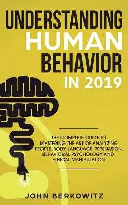 Menschliches Verhalten verstehen 2019: Der vollständige Leitfaden zur Beherrschung der Kunst der Menschenanalyse, Körpersprache, Überredung, Verhaltenspsychologie und - Understanding Human Behavior in 2019: The Complete Guide to Mastering the Art of Analyzing People, Body Language, Persuasion, Behavioral Psychology an